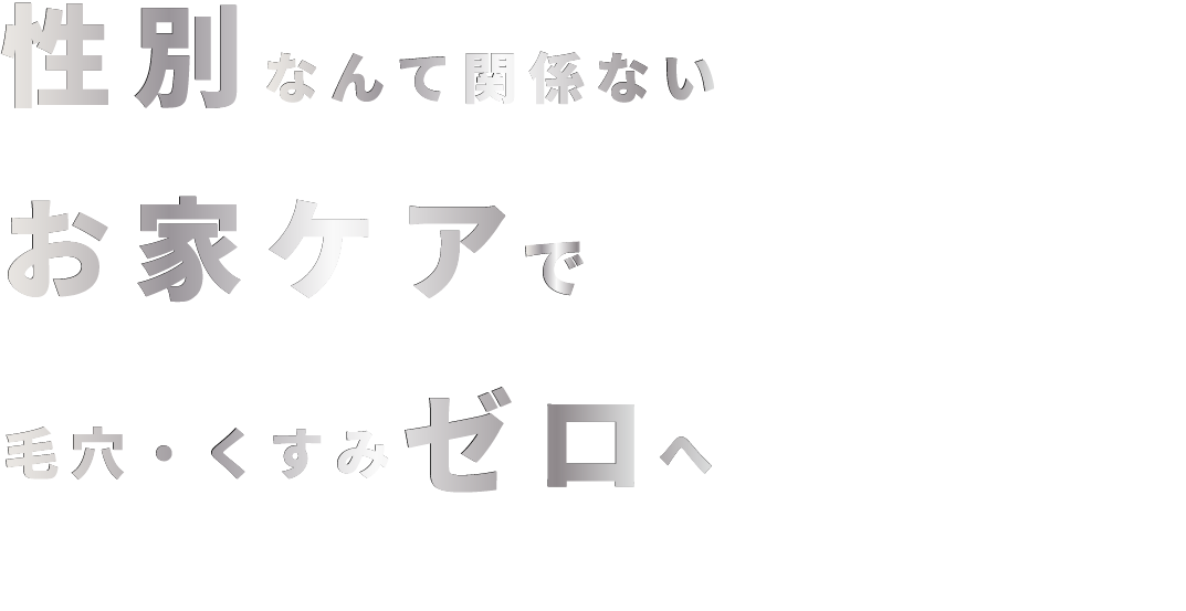 性別なんて関係ない　お家ケアで　毛穴・くすみゼロへ